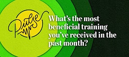 Pulse: What’s the most beneficial training you’ve received in the past month?