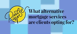 Pulse: What alternative mortgage services are clients opting for?